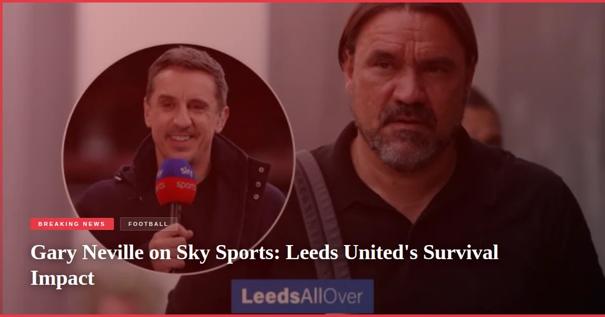 Gary Neville on Sky Sports: Leeds United's Survival Impact