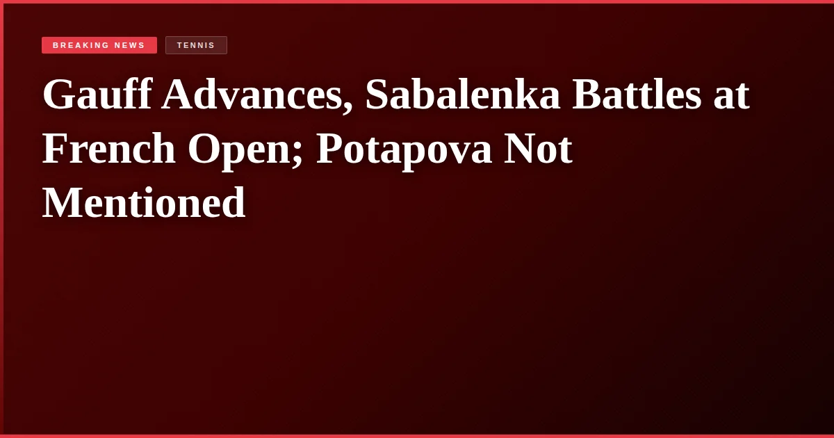 Gauff Advances, Sabalenka Battles at French Open; Potapova Not Mentioned