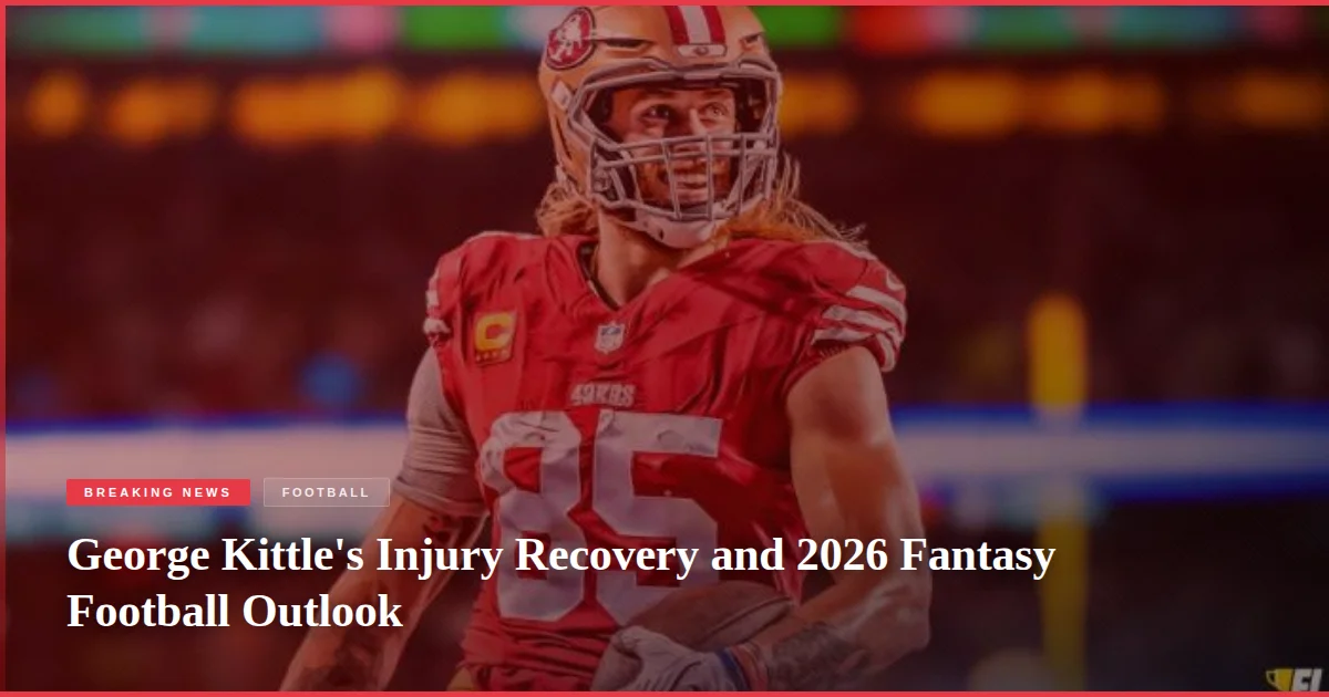 George Kittle's Injury Recovery and 2026 Fantasy Football Outlook