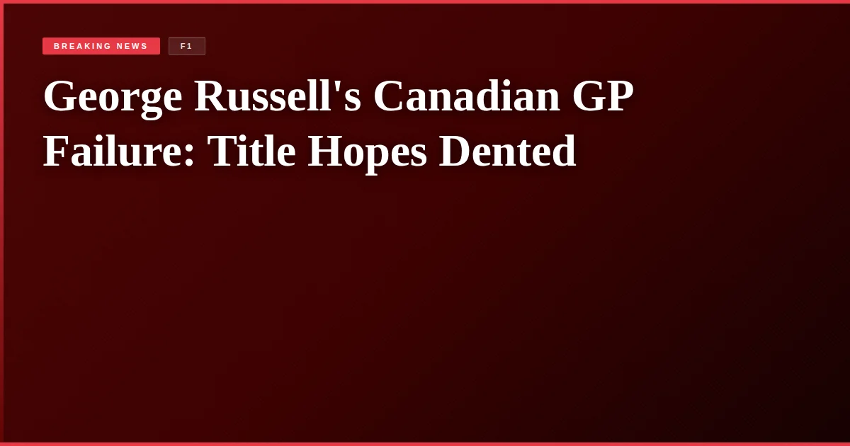 George Russell's Canadian GP Failure: Title Hopes Dented