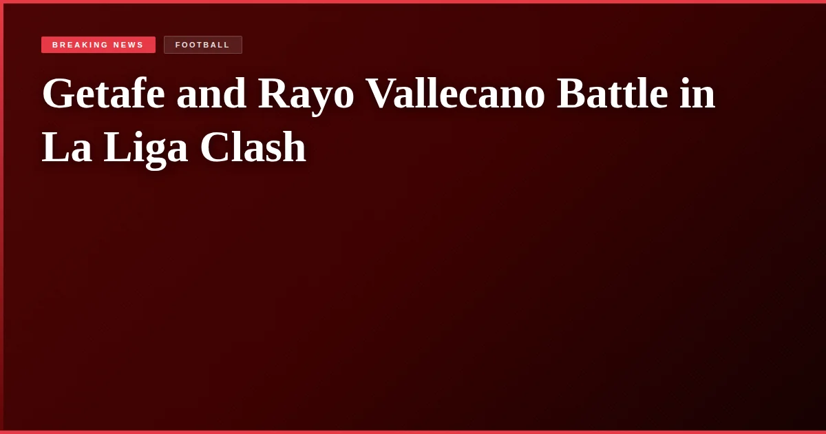 Getafe and Rayo Vallecano Battle in La Liga Clash