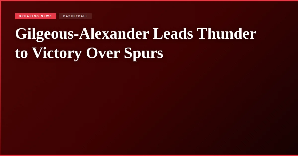Gilgeous-Alexander Leads Thunder to Victory Over Spurs