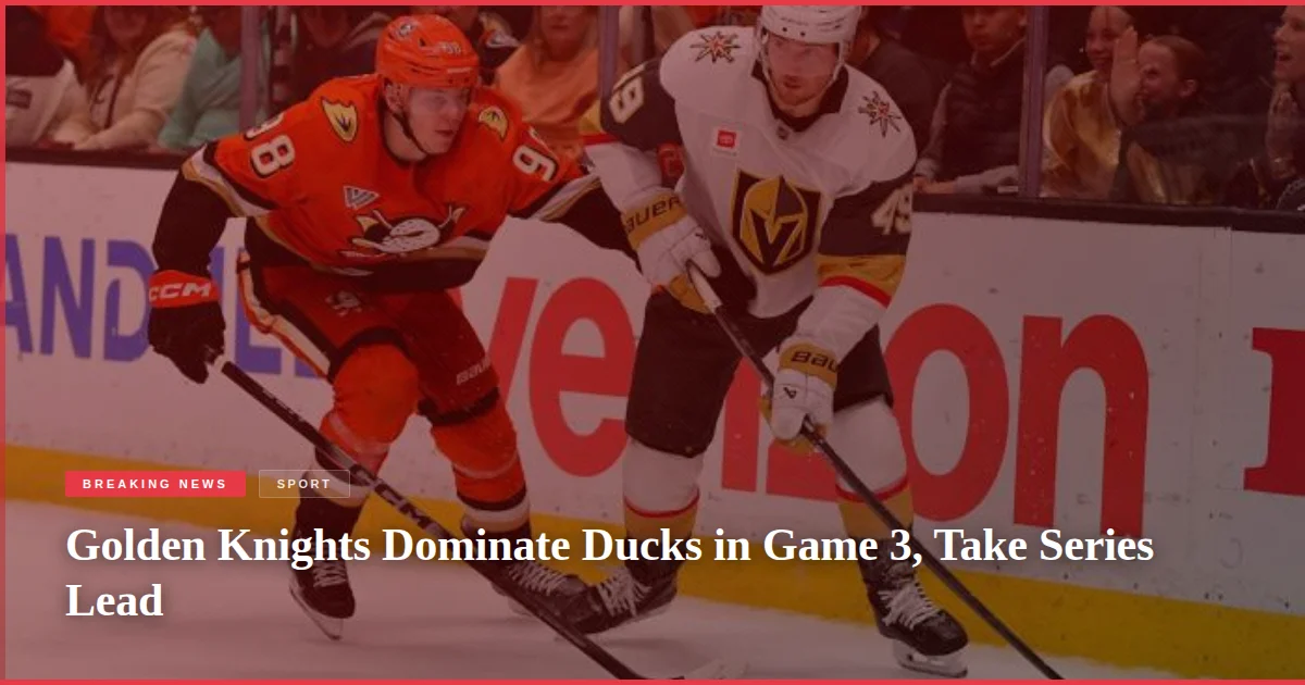 Golden Knights Dominate Ducks in Game 3, Take Series Lead