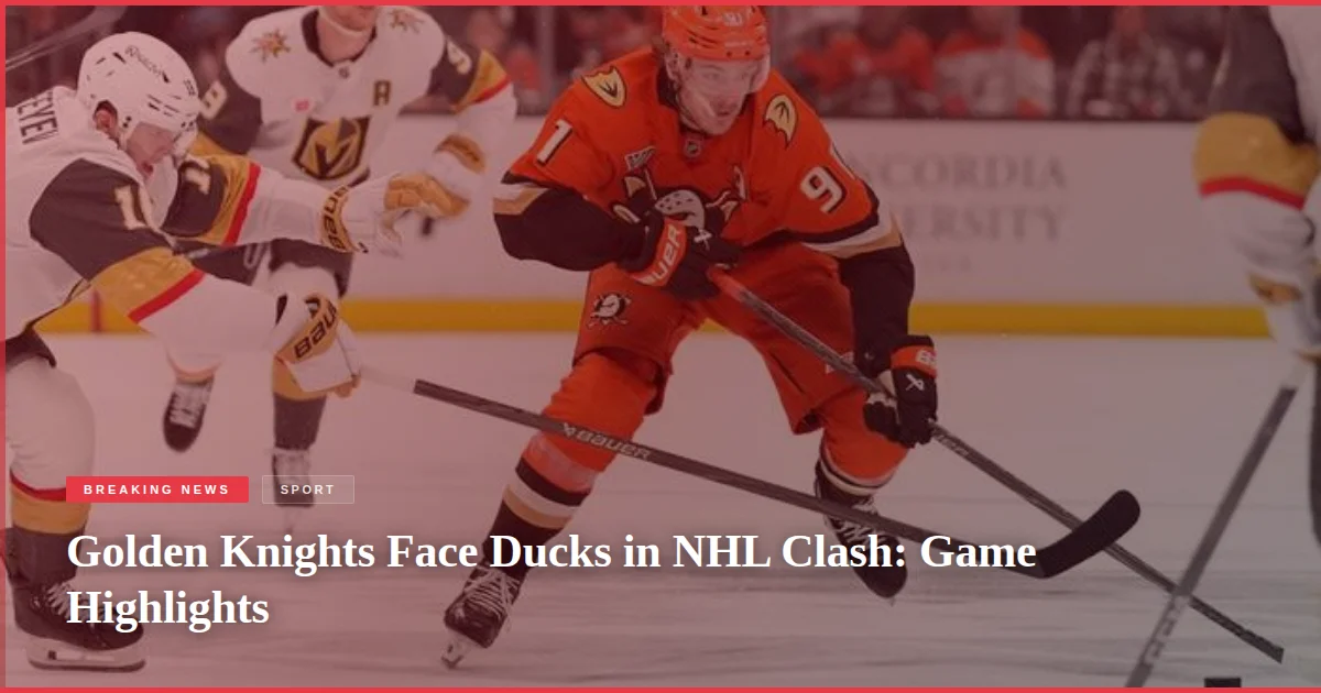 Golden Knights Face Ducks in NHL Clash: Game Highlights