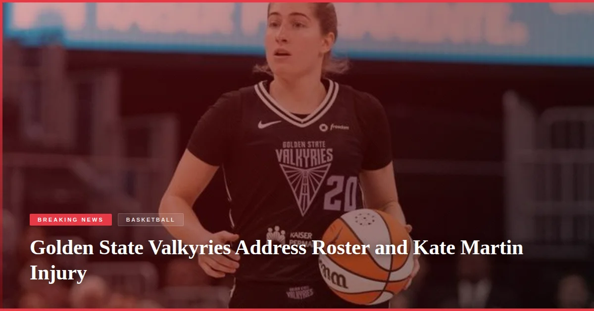 Golden State Valkyries Address Roster and Kate Martin Injury