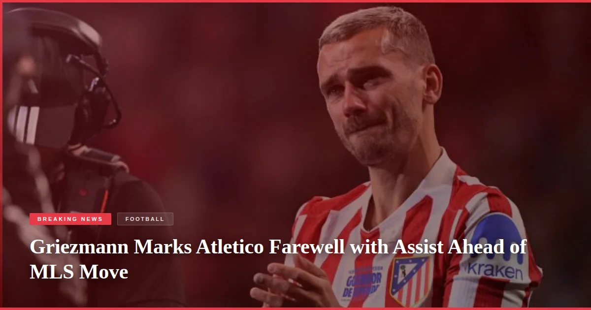 Griezmann Marks Atletico Farewell with Assist Ahead of MLS Move