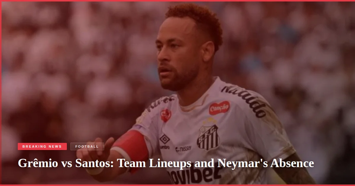 Grêmio vs Santos: Team Lineups and Neymar's Absence