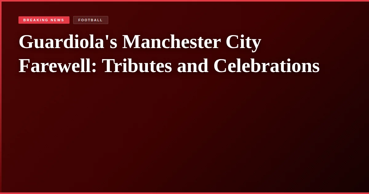 Guardiola's Manchester City Farewell: Tributes and Celebrations