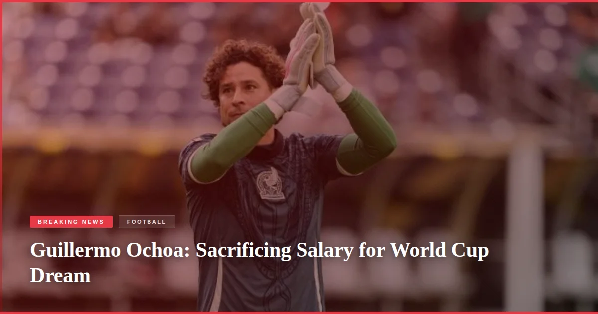 Guillermo Ochoa: Sacrificing Salary for World Cup Dream