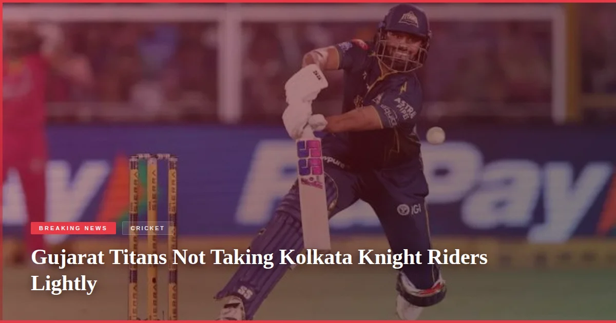 Gujarat Titans Not Taking Kolkata Knight Riders Lightly