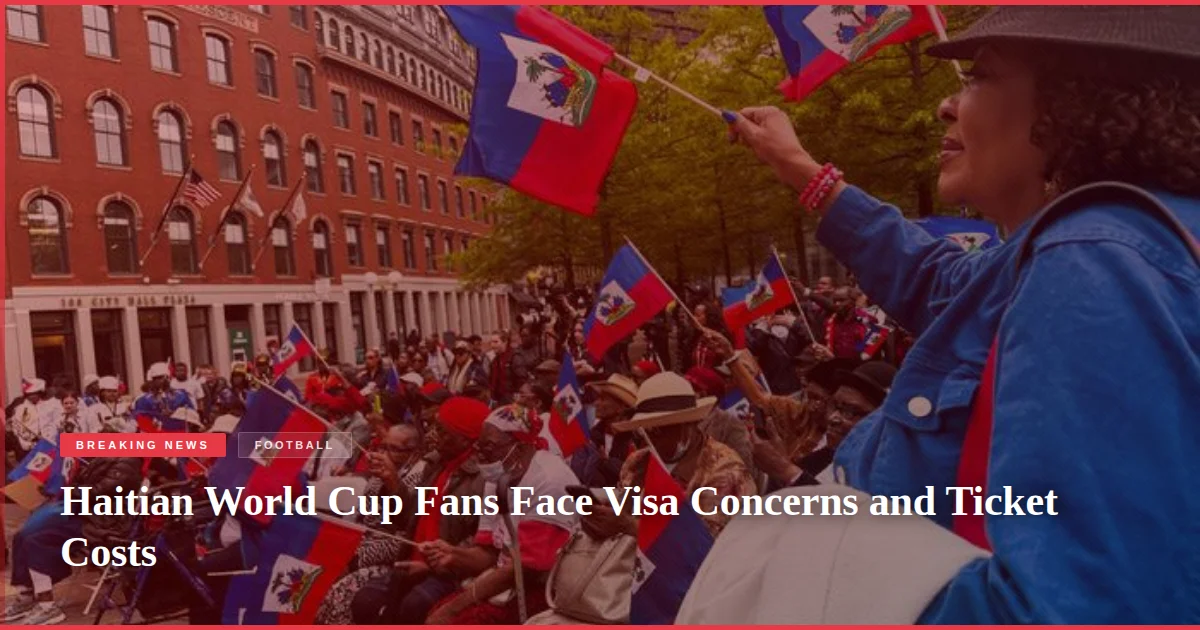 Haitian World Cup Fans Face Visa Concerns and Ticket Costs