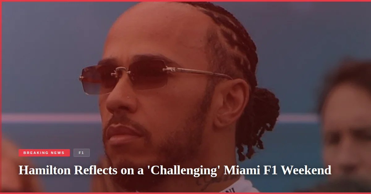 Hamilton Reflects on a 'Challenging' Miami F1 Weekend