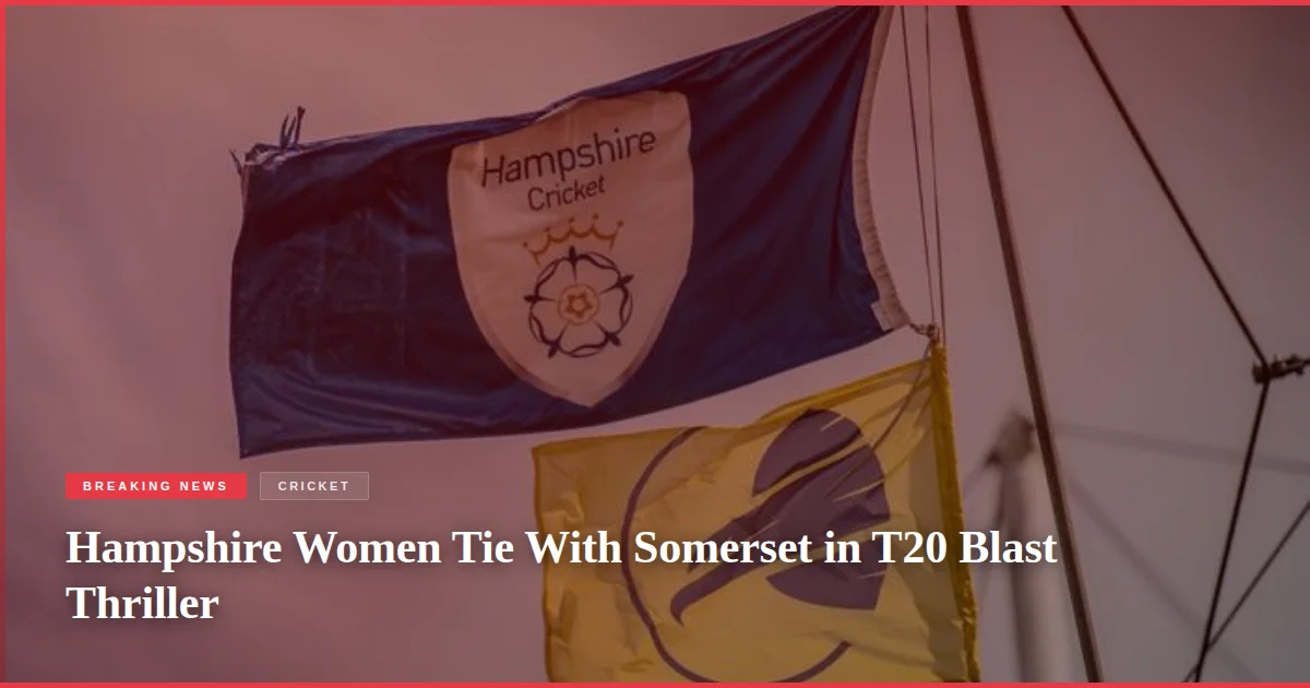 Hampshire Women Tie With Somerset in T20 Blast Thriller