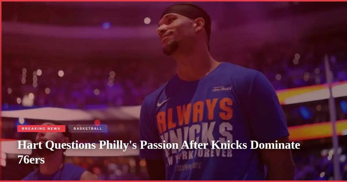 Hart Questions Philly's Passion After Knicks Dominate 76ers