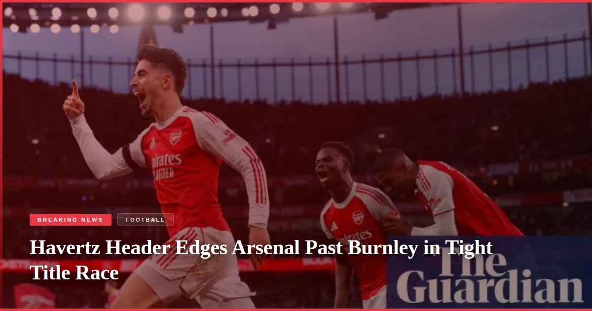 Havertz Header Edges Arsenal Past Burnley in Tight Title Race
