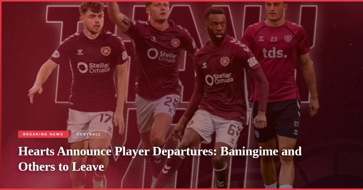 Hearts Announce Player Departures: Baningime and Others to Leave