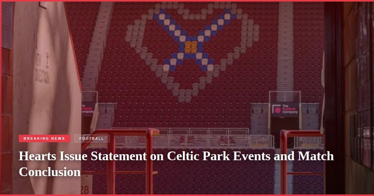 Hearts Issue Statement on Celtic Park Events and Match Conclusion