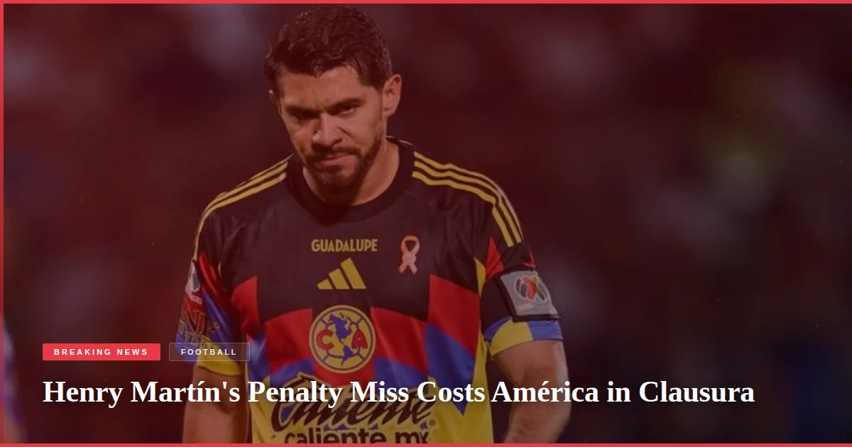Henry Martín's Penalty Miss Costs América in Clausura
