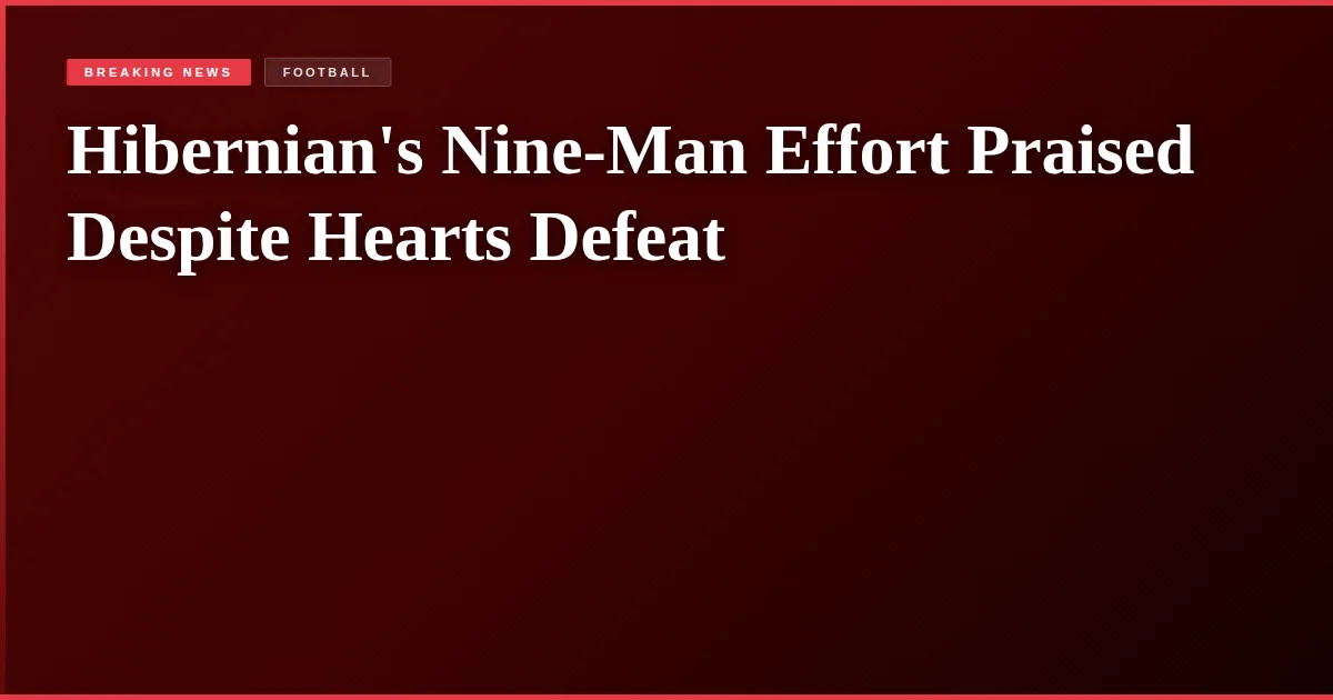 Hibernian's Nine-Man Effort Praised Despite Hearts Defeat