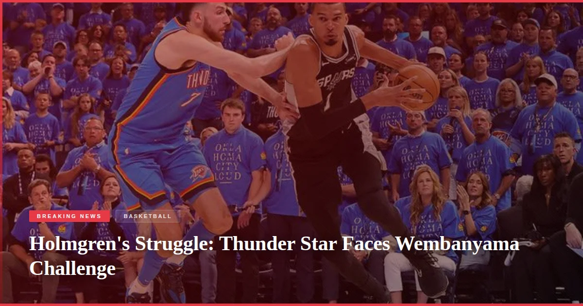 Holmgren's Struggle: Thunder Star Faces Wembanyama Challenge