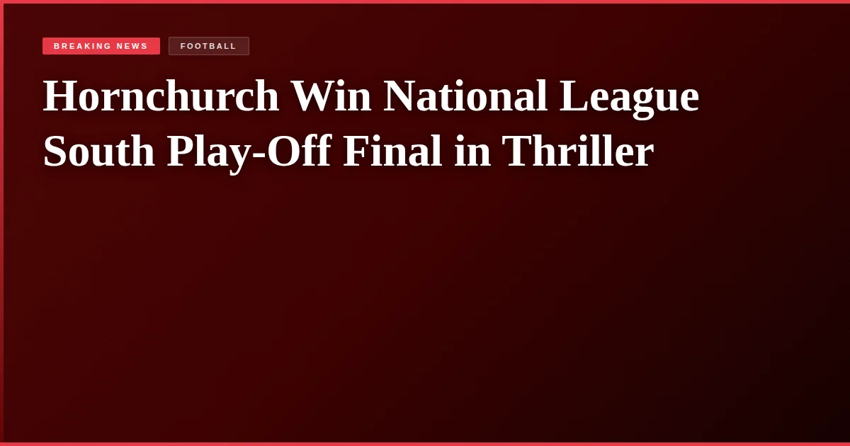 Hornchurch Win National League South Play-Off Final in Thriller