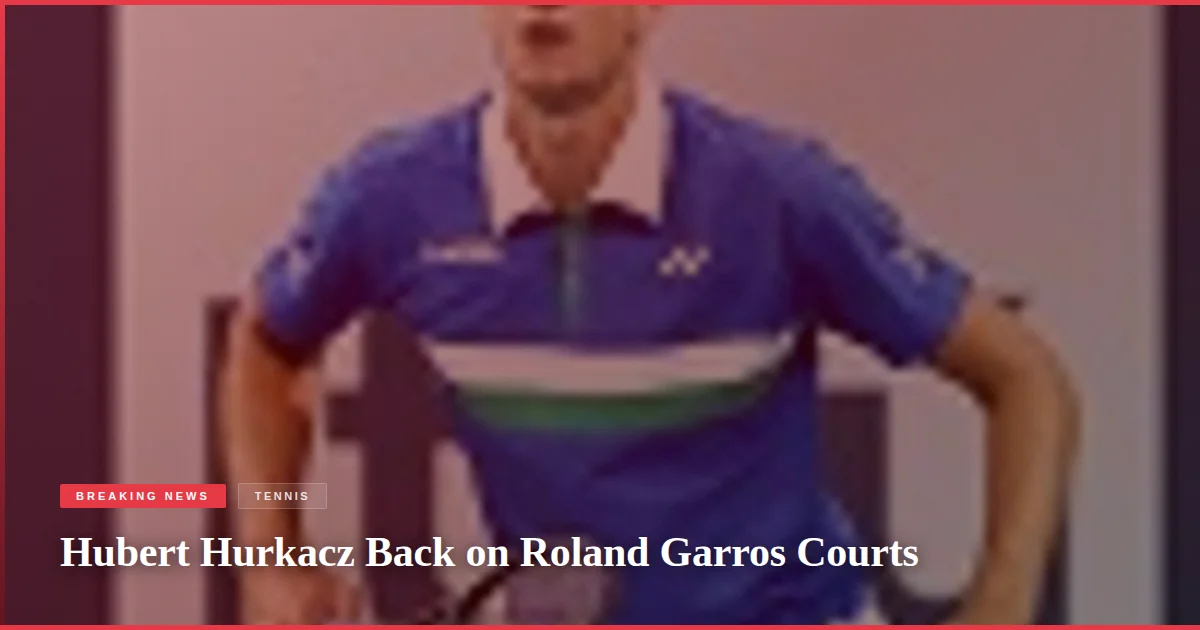 Hubert Hurkacz Back on Roland Garros Courts