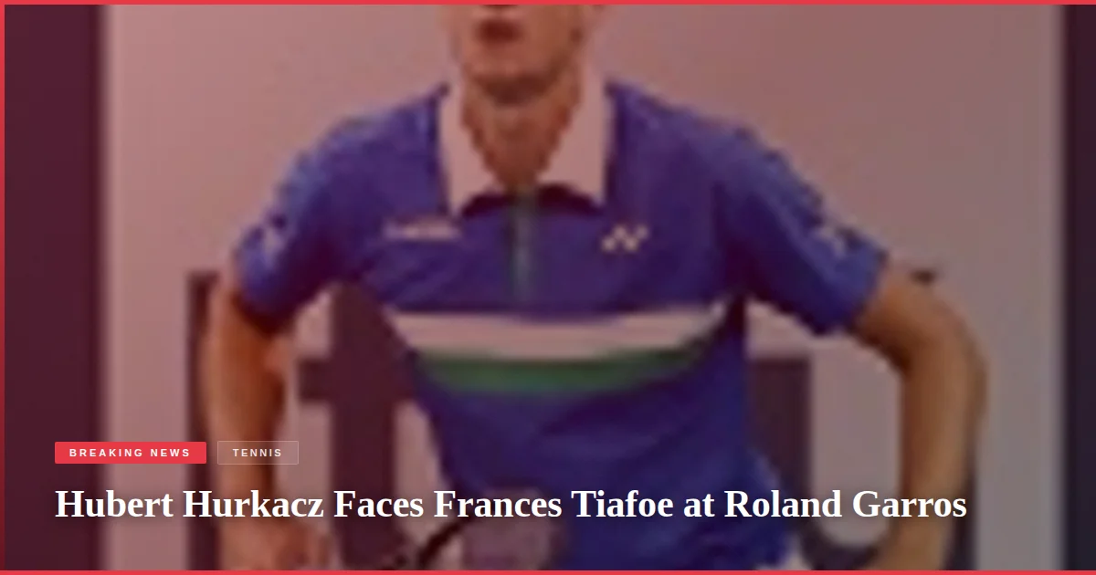 Hubert Hurkacz Faces Frances Tiafoe at Roland Garros
