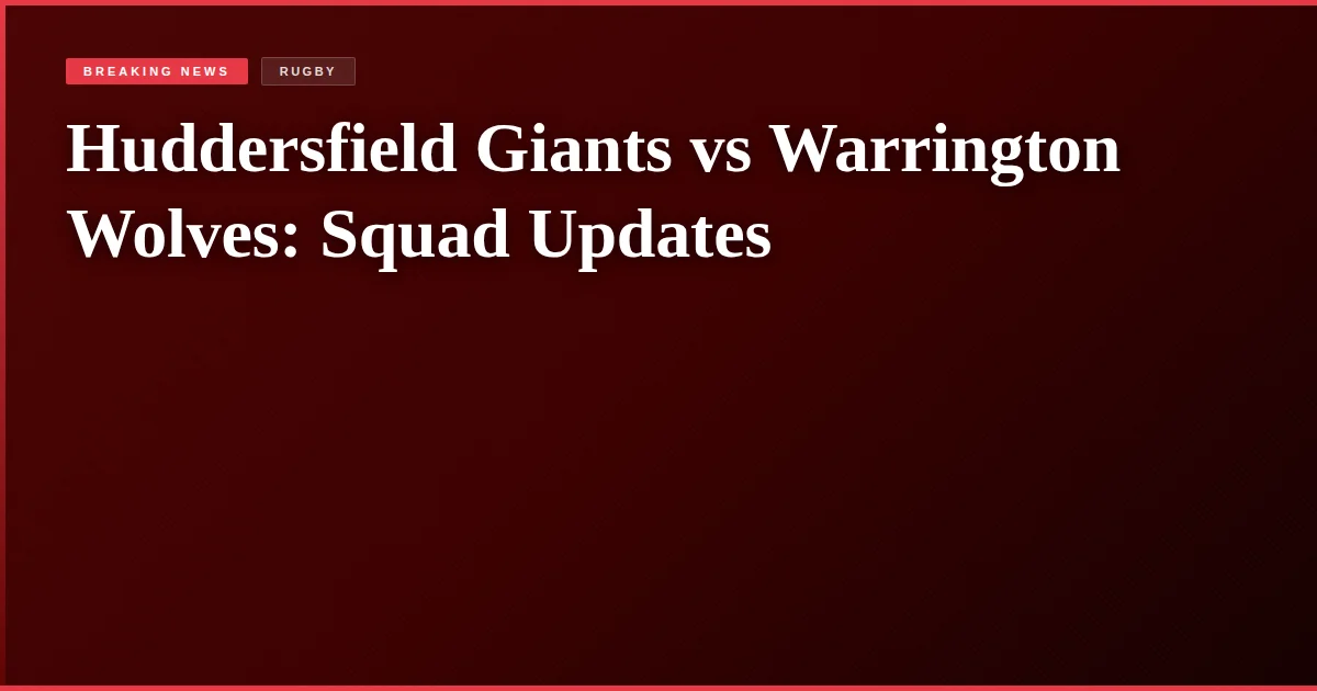 Huddersfield Giants vs Warrington Wolves: Squad Updates