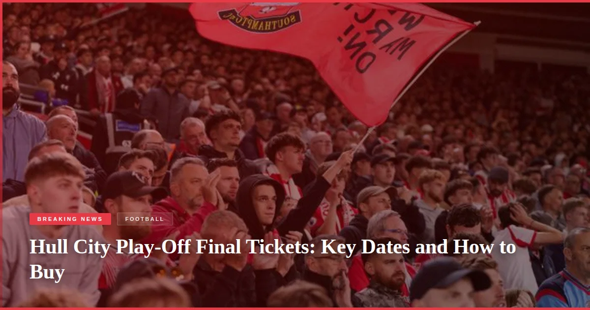 Hull City Play-Off Final Tickets: Key Dates and How to Buy