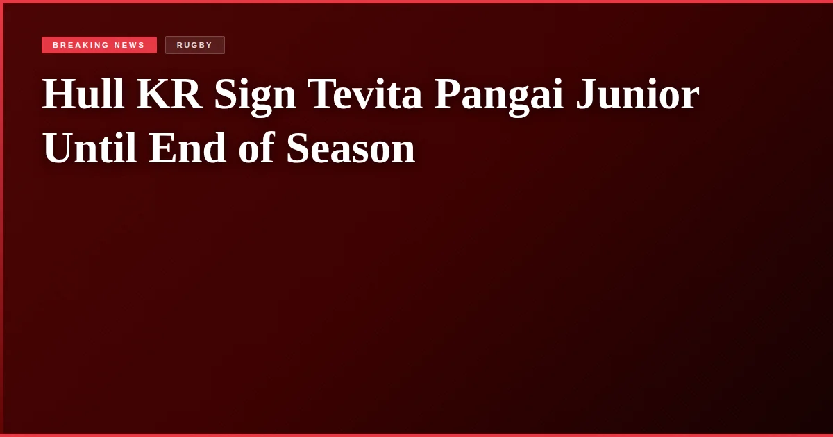 Hull KR Sign Tevita Pangai Junior Until End of Season