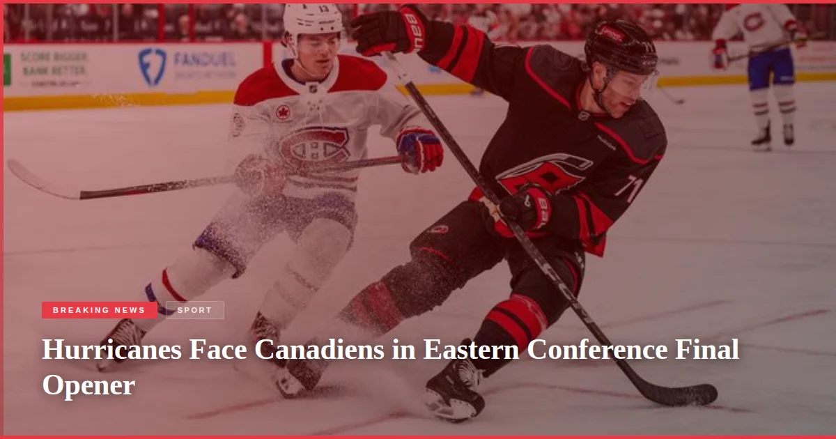 Hurricanes Face Canadiens in Eastern Conference Final Opener