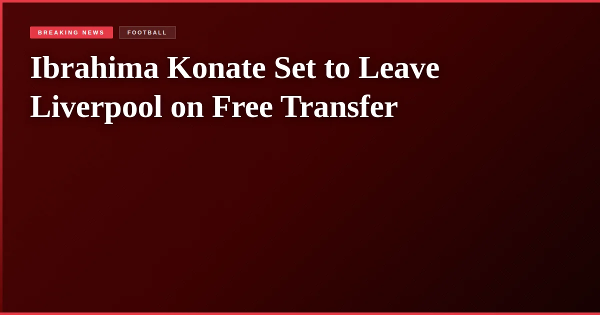Ibrahima Konate Set to Leave Liverpool on Free Transfer