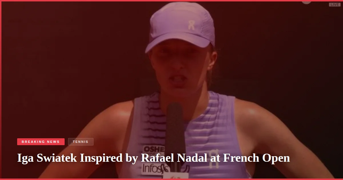 Iga Swiatek Inspired by Rafael Nadal at French Open