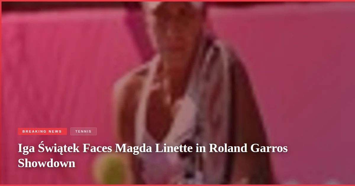 Iga Świątek Faces Magda Linette in Roland Garros Showdown