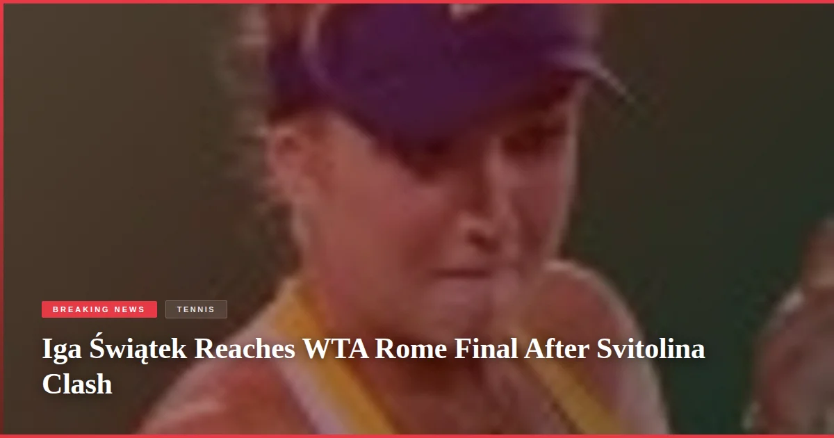 Iga Świątek Reaches WTA Rome Final After Svitolina Clash