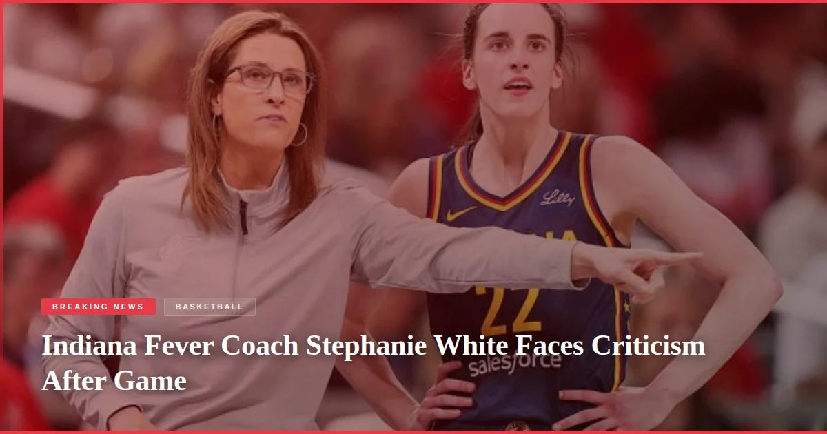 Indiana Fever Coach Stephanie White Faces Criticism After Game