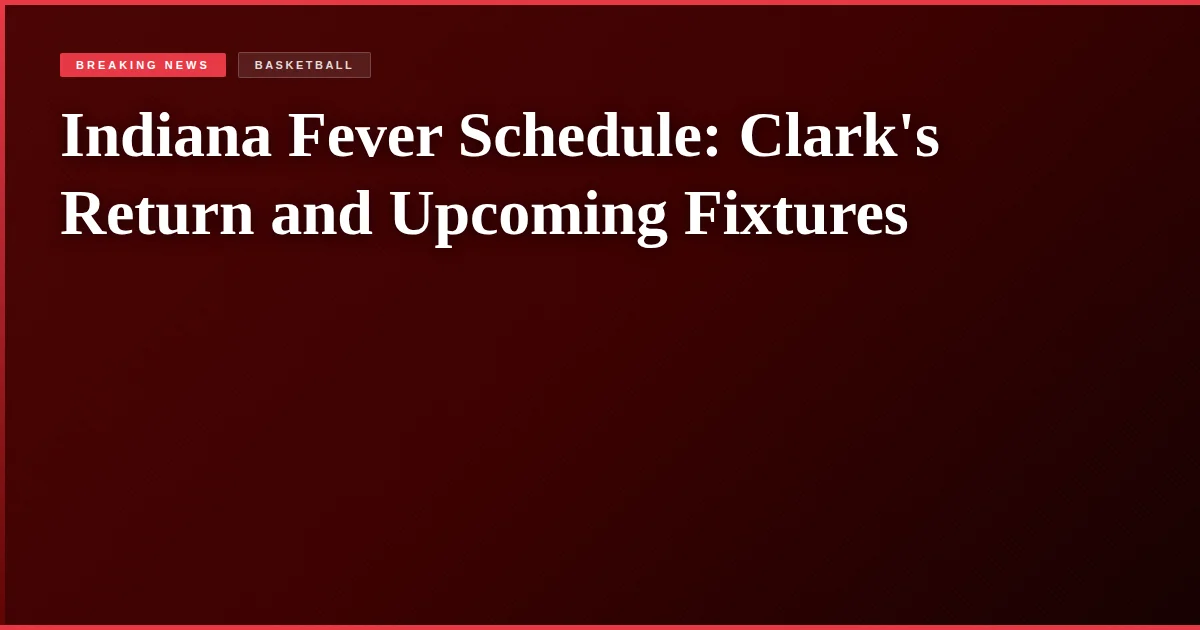 Indiana Fever Schedule: Clark's Return and Upcoming Fixtures
