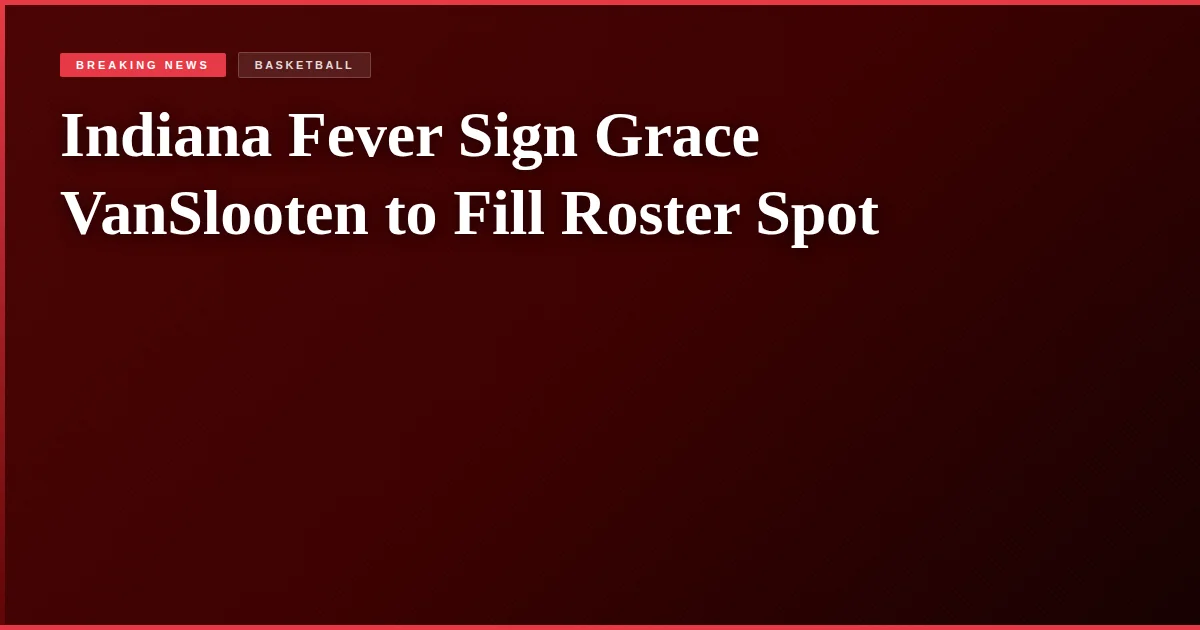 Indiana Fever Sign Grace VanSlooten to Fill Roster Spot