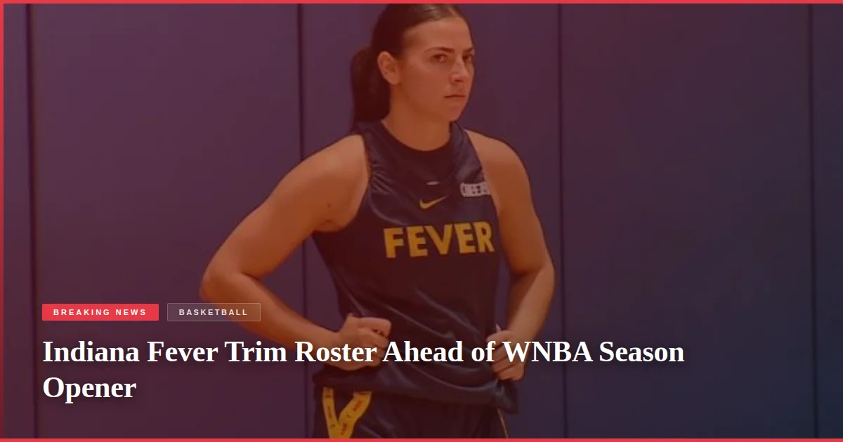 Indiana Fever Trim Roster Ahead of WNBA Season Opener