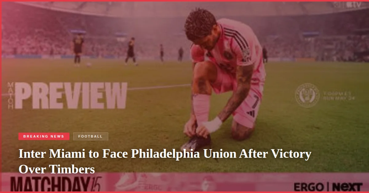 Inter Miami to Face Philadelphia Union After Victory Over Timbers