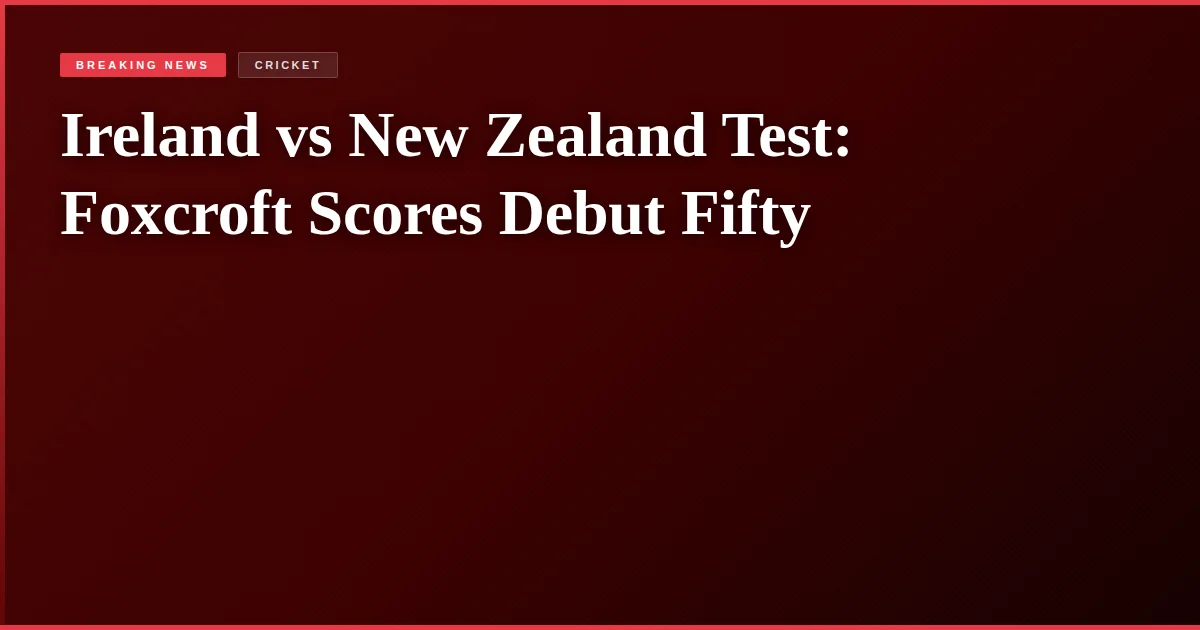 Ireland vs New Zealand Test: Foxcroft Scores Debut Fifty