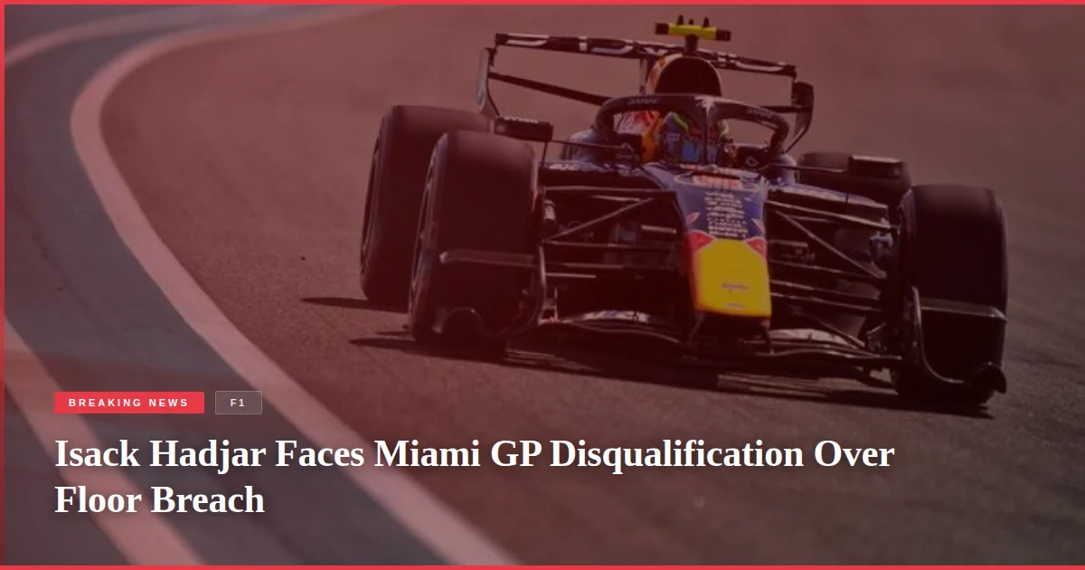 Isack Hadjar Faces Miami GP Disqualification Over Floor Breach