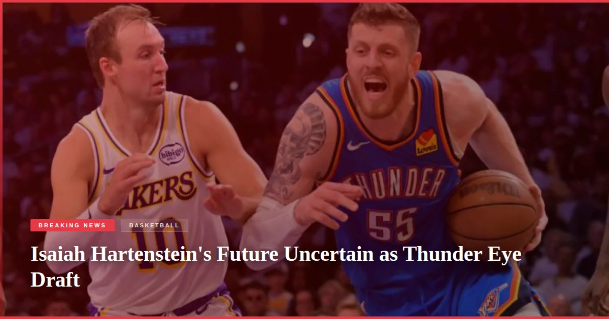 Isaiah Hartenstein's Future Uncertain as Thunder Eye Draft