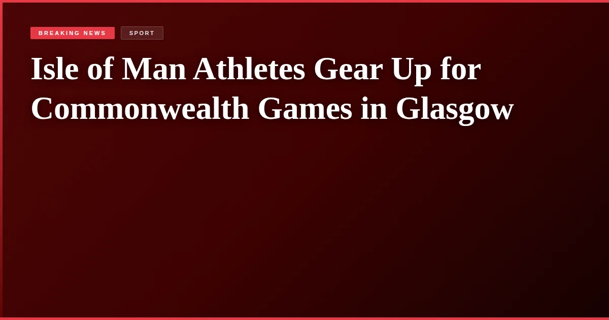 Isle of Man Athletes Gear Up for Commonwealth Games in Glasgow