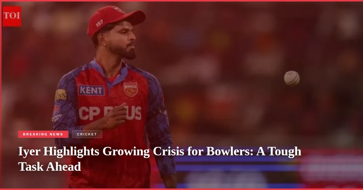 Iyer Highlights Growing Crisis for Bowlers: A Tough Task Ahead