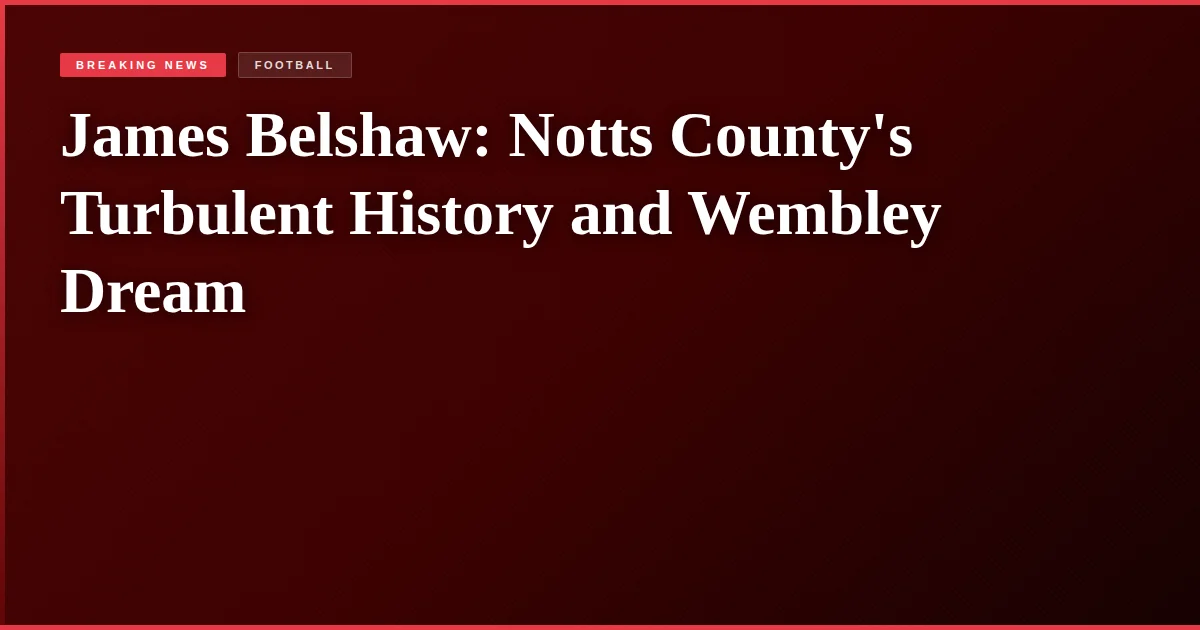 James Belshaw: Notts County's Turbulent History and Wembley Dream