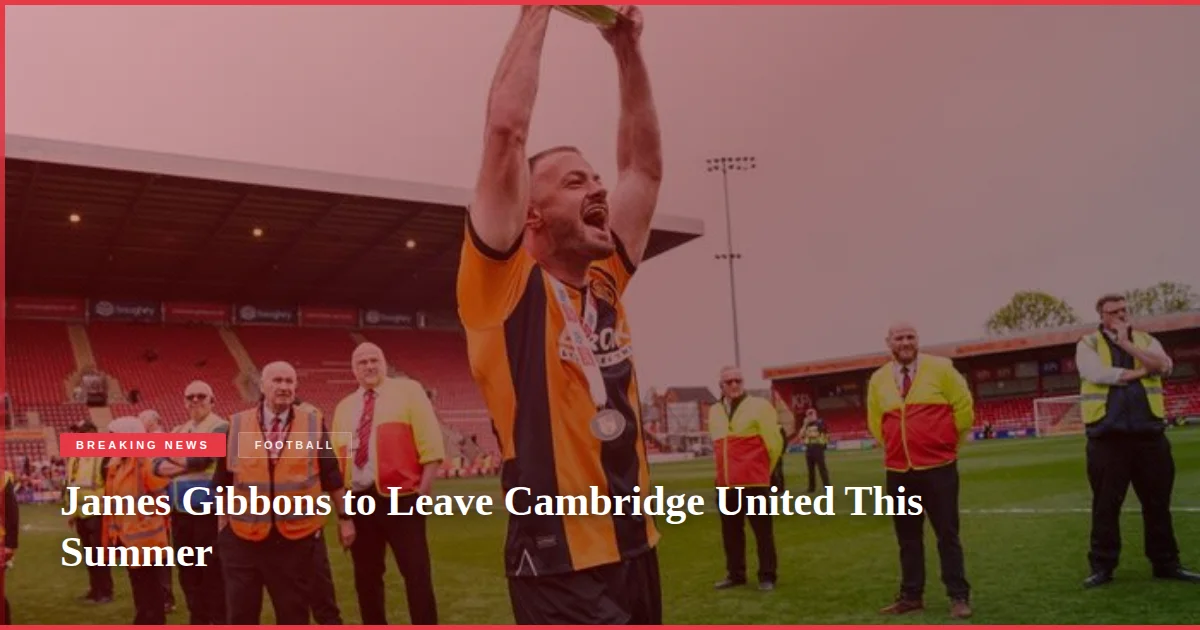 James Gibbons to Leave Cambridge United This Summer