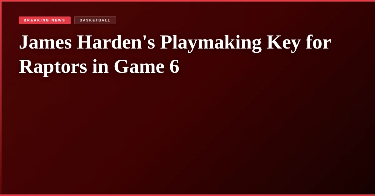 James Harden's Playmaking Key for Raptors in Game 6