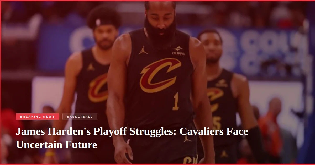 James Harden's Playoff Struggles: Cavaliers Face Uncertain Future