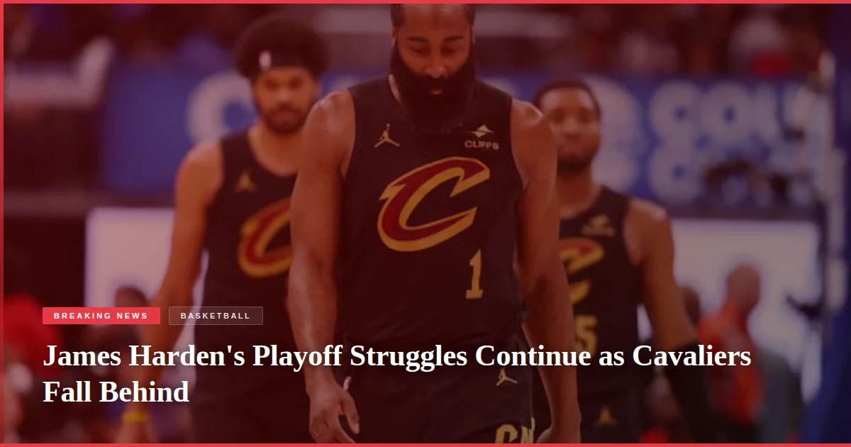 James Harden's Playoff Struggles Continue as Cavaliers Fall Behind